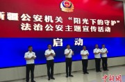 焦作新疆公安机关启动“阳光下的守护”法治公安主题宣传活动
